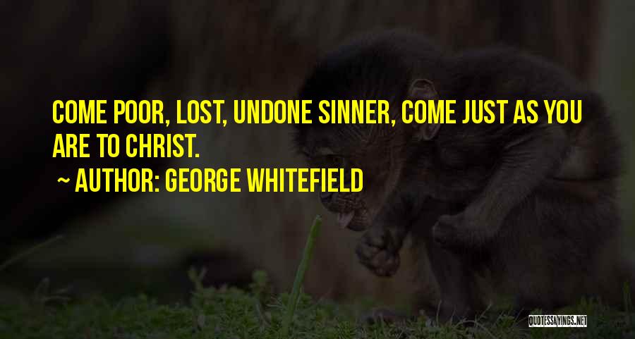 George Whitefield Quotes: Come Poor, Lost, Undone Sinner, Come Just As You Are To Christ.