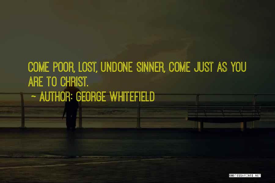 George Whitefield Quotes: Come Poor, Lost, Undone Sinner, Come Just As You Are To Christ.