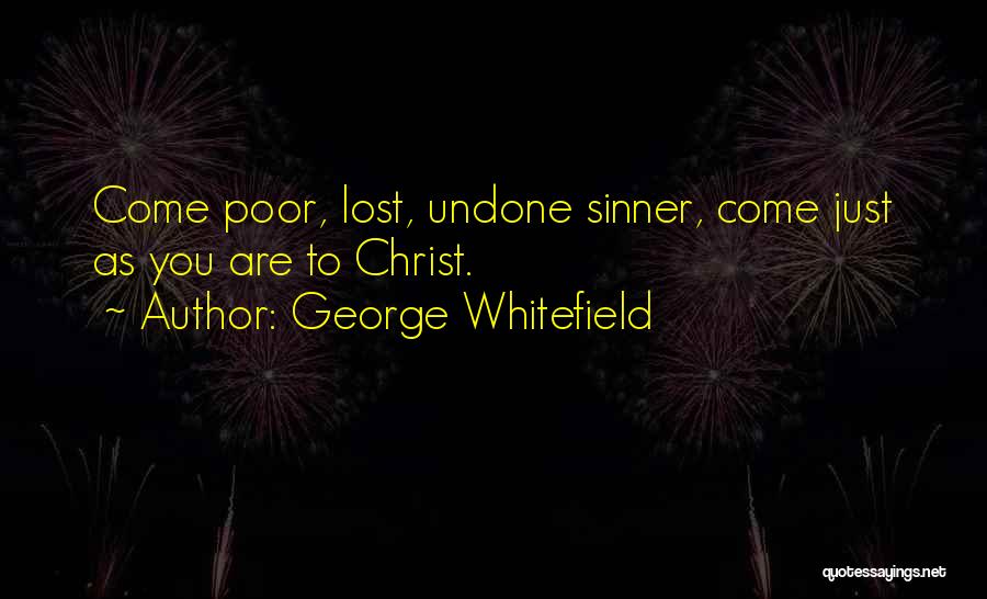 George Whitefield Quotes: Come Poor, Lost, Undone Sinner, Come Just As You Are To Christ.