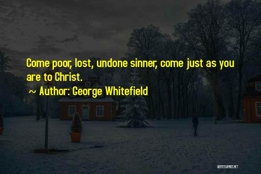 George Whitefield Quotes: Come Poor, Lost, Undone Sinner, Come Just As You Are To Christ.