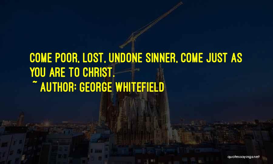 George Whitefield Quotes: Come Poor, Lost, Undone Sinner, Come Just As You Are To Christ.