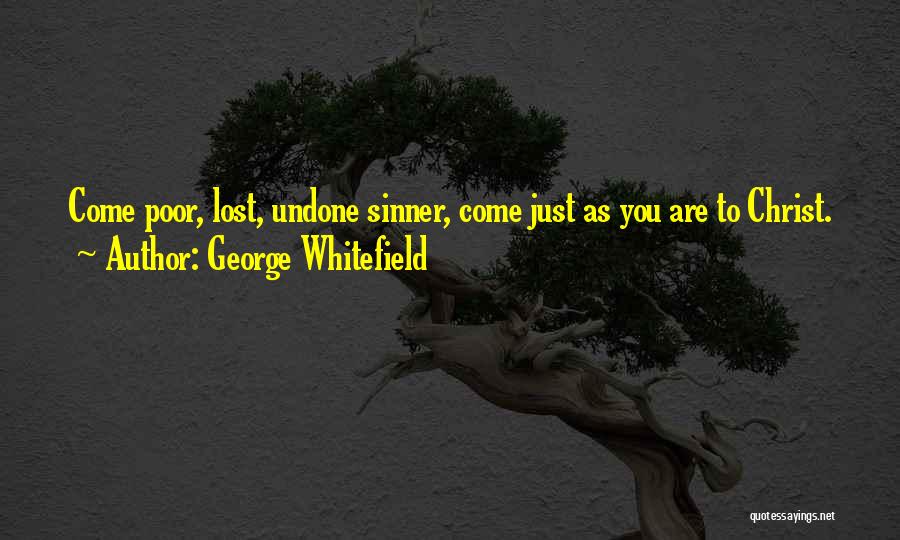 George Whitefield Quotes: Come Poor, Lost, Undone Sinner, Come Just As You Are To Christ.