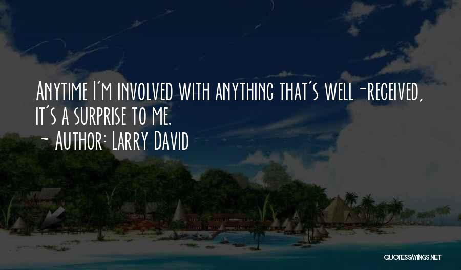 Larry David Quotes: Anytime I'm Involved With Anything That's Well-received, It's A Surprise To Me.