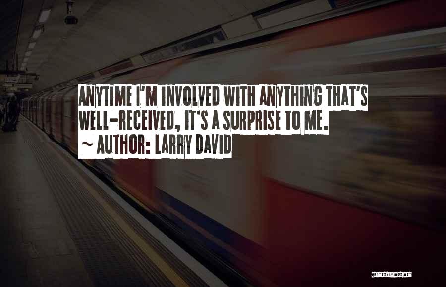 Larry David Quotes: Anytime I'm Involved With Anything That's Well-received, It's A Surprise To Me.