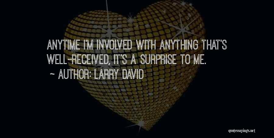Larry David Quotes: Anytime I'm Involved With Anything That's Well-received, It's A Surprise To Me.