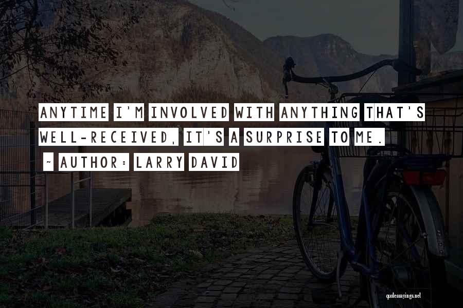 Larry David Quotes: Anytime I'm Involved With Anything That's Well-received, It's A Surprise To Me.