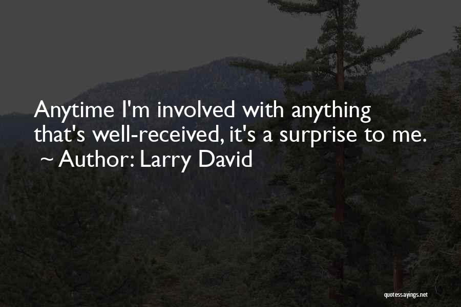 Larry David Quotes: Anytime I'm Involved With Anything That's Well-received, It's A Surprise To Me.