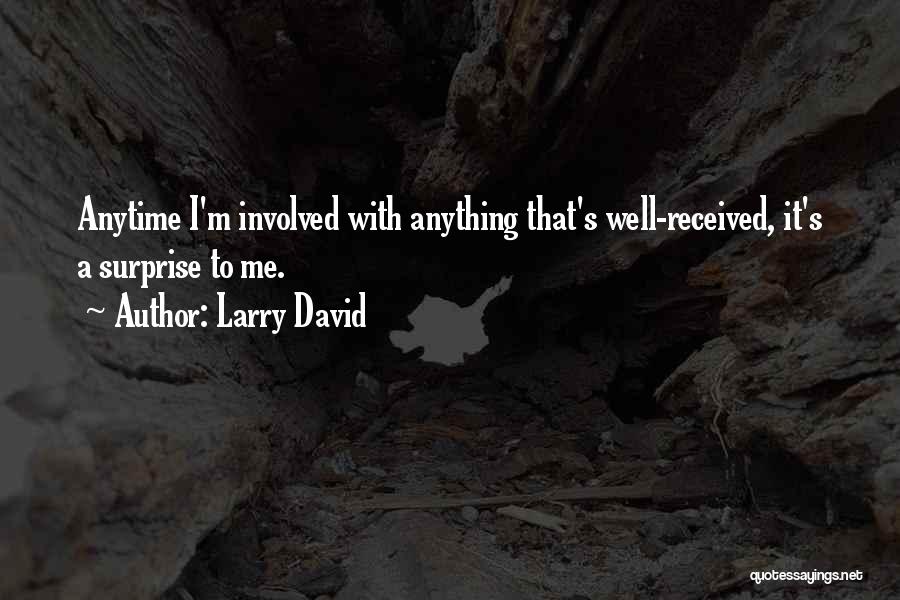Larry David Quotes: Anytime I'm Involved With Anything That's Well-received, It's A Surprise To Me.