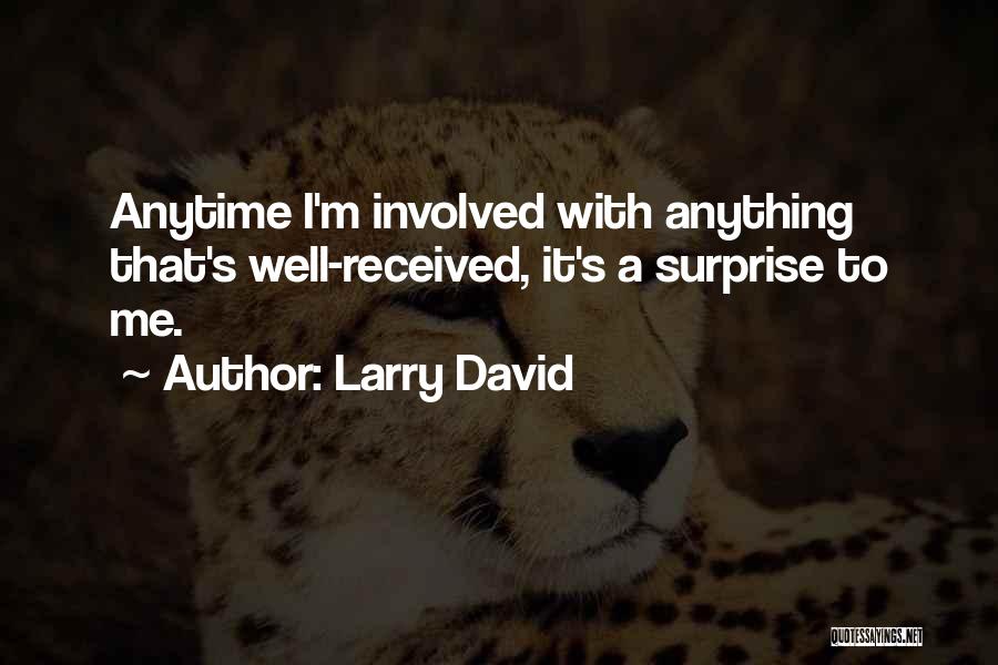 Larry David Quotes: Anytime I'm Involved With Anything That's Well-received, It's A Surprise To Me.