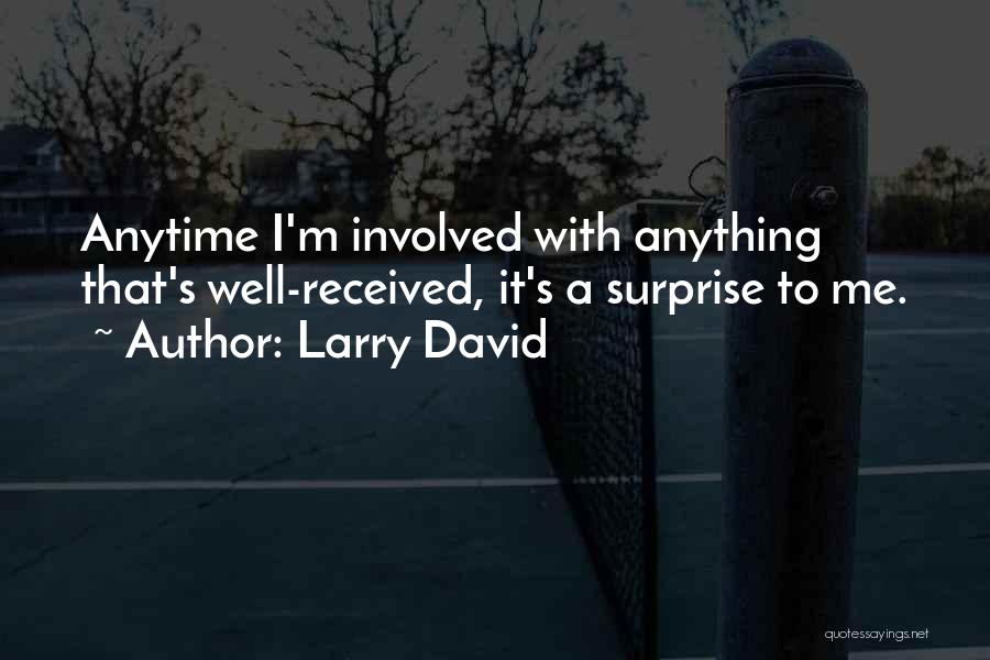 Larry David Quotes: Anytime I'm Involved With Anything That's Well-received, It's A Surprise To Me.