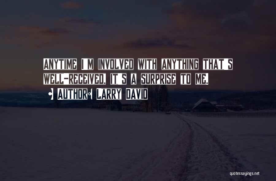 Larry David Quotes: Anytime I'm Involved With Anything That's Well-received, It's A Surprise To Me.