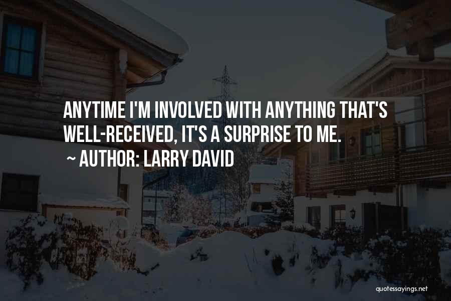 Larry David Quotes: Anytime I'm Involved With Anything That's Well-received, It's A Surprise To Me.