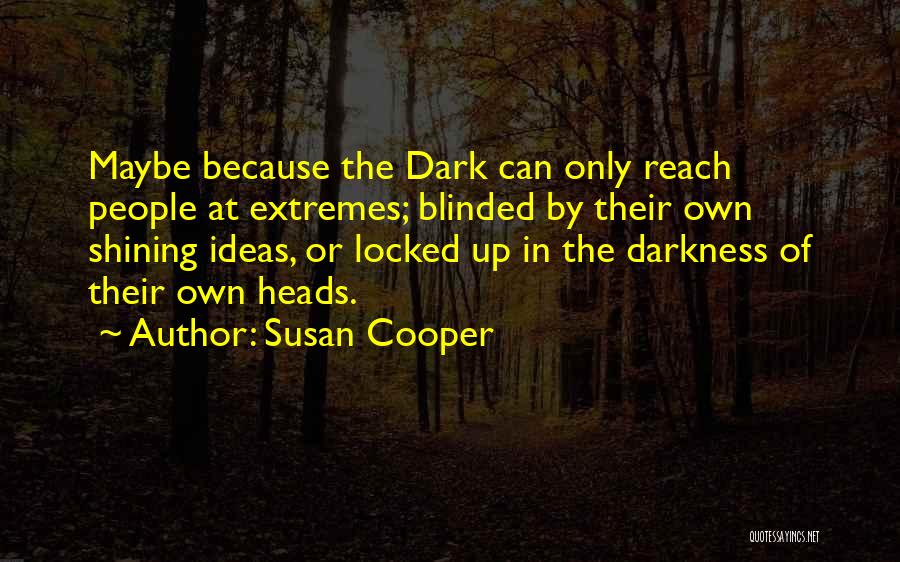 Susan Cooper Quotes: Maybe Because The Dark Can Only Reach People At Extremes; Blinded By Their Own Shining Ideas, Or Locked Up In