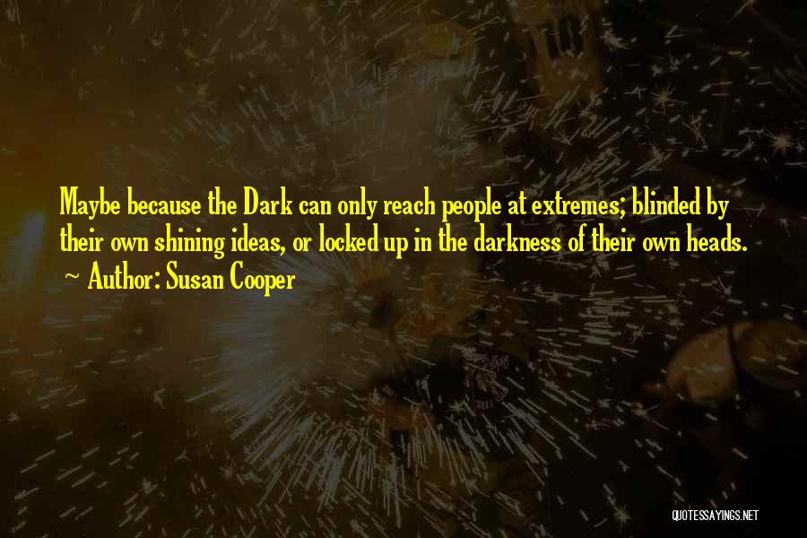 Susan Cooper Quotes: Maybe Because The Dark Can Only Reach People At Extremes; Blinded By Their Own Shining Ideas, Or Locked Up In