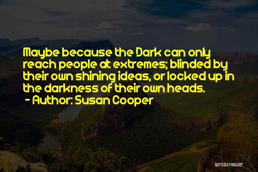 Susan Cooper Quotes: Maybe Because The Dark Can Only Reach People At Extremes; Blinded By Their Own Shining Ideas, Or Locked Up In