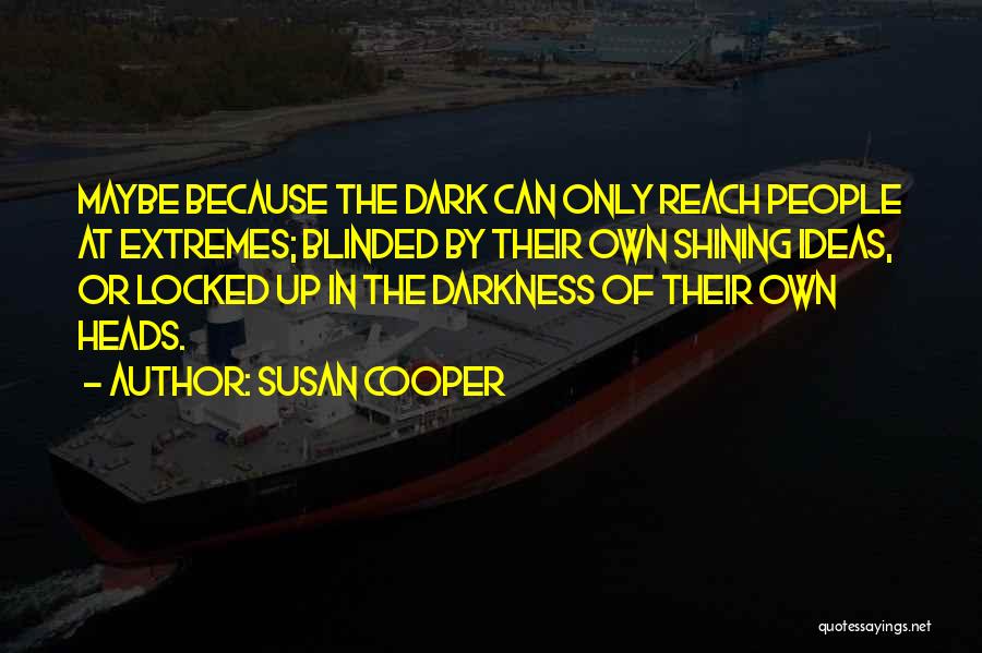 Susan Cooper Quotes: Maybe Because The Dark Can Only Reach People At Extremes; Blinded By Their Own Shining Ideas, Or Locked Up In