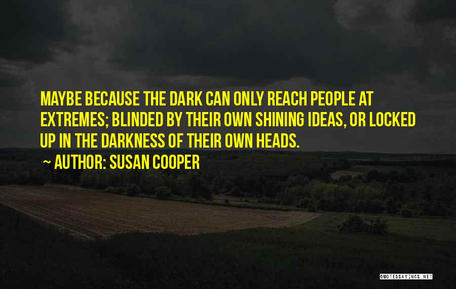 Susan Cooper Quotes: Maybe Because The Dark Can Only Reach People At Extremes; Blinded By Their Own Shining Ideas, Or Locked Up In