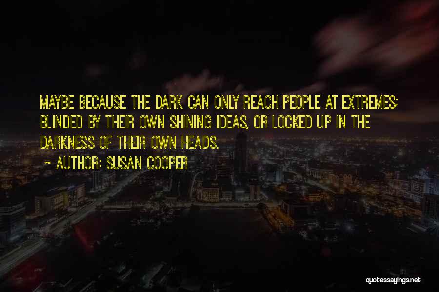 Susan Cooper Quotes: Maybe Because The Dark Can Only Reach People At Extremes; Blinded By Their Own Shining Ideas, Or Locked Up In