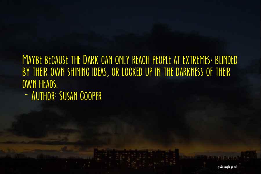 Susan Cooper Quotes: Maybe Because The Dark Can Only Reach People At Extremes; Blinded By Their Own Shining Ideas, Or Locked Up In