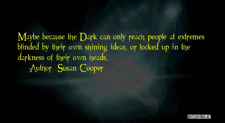 Susan Cooper Quotes: Maybe Because The Dark Can Only Reach People At Extremes; Blinded By Their Own Shining Ideas, Or Locked Up In