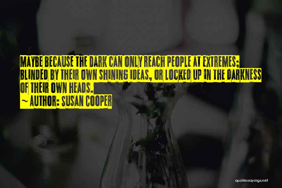 Susan Cooper Quotes: Maybe Because The Dark Can Only Reach People At Extremes; Blinded By Their Own Shining Ideas, Or Locked Up In