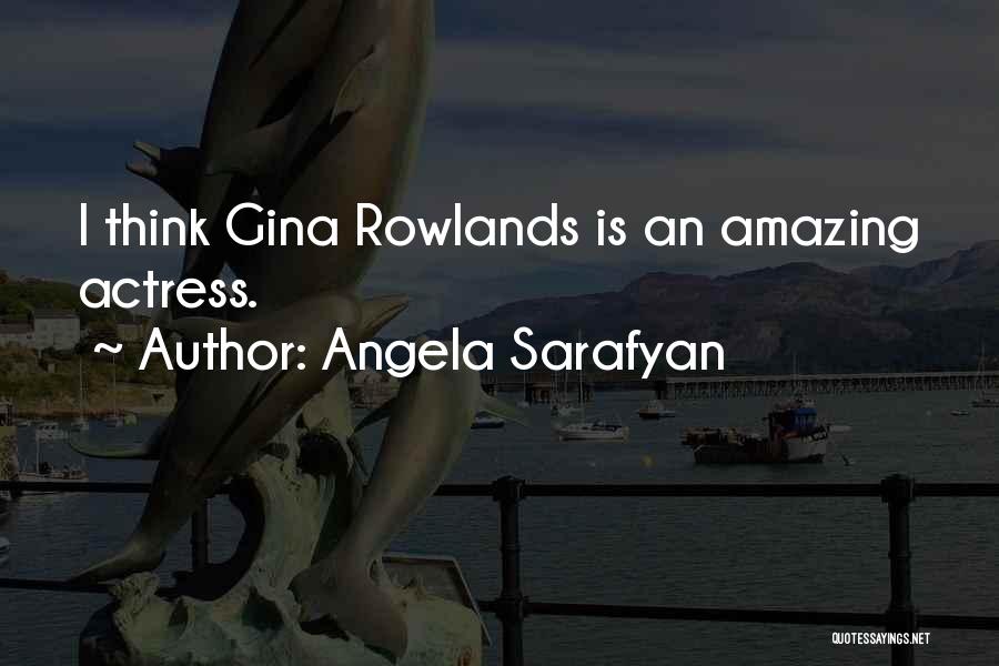Angela Sarafyan Quotes: I Think Gina Rowlands Is An Amazing Actress.