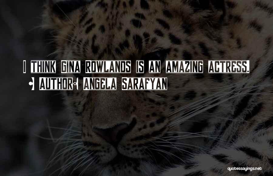 Angela Sarafyan Quotes: I Think Gina Rowlands Is An Amazing Actress.