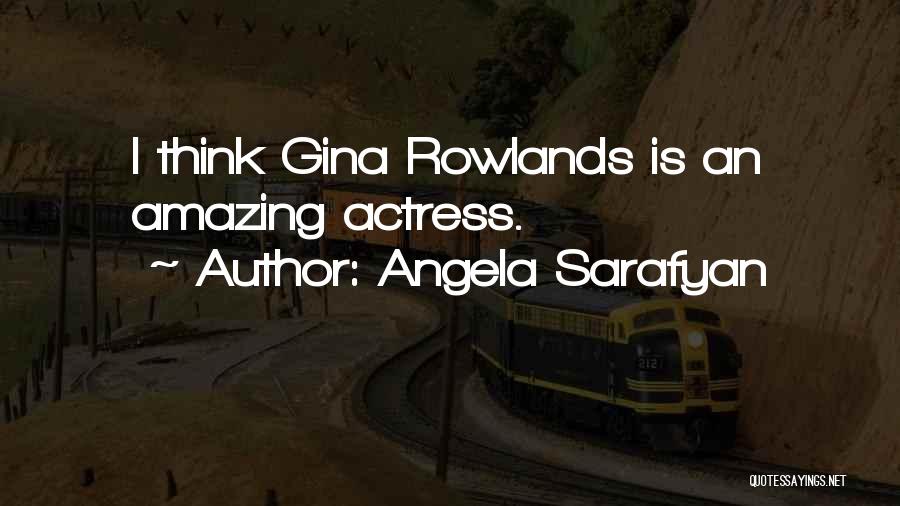 Angela Sarafyan Quotes: I Think Gina Rowlands Is An Amazing Actress.