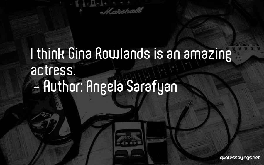 Angela Sarafyan Quotes: I Think Gina Rowlands Is An Amazing Actress.