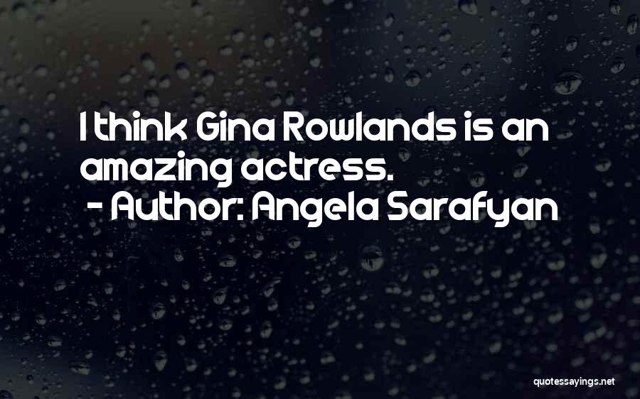 Angela Sarafyan Quotes: I Think Gina Rowlands Is An Amazing Actress.