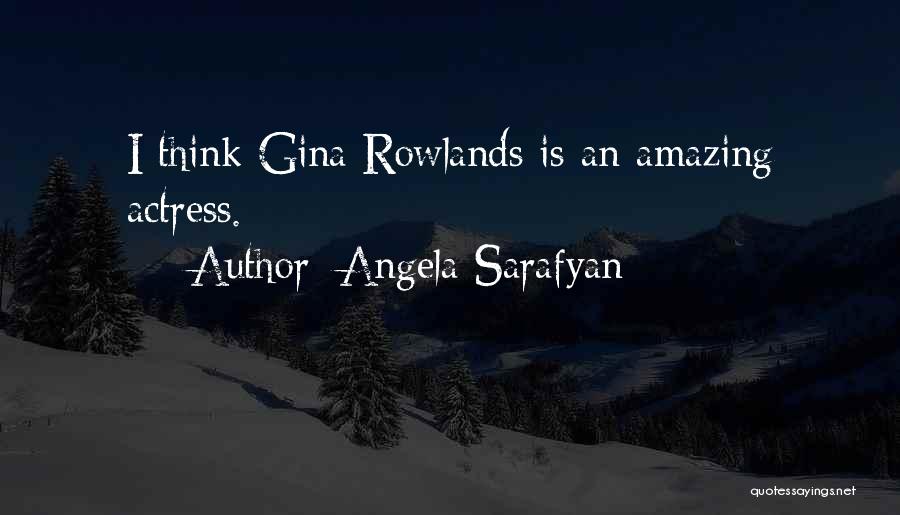 Angela Sarafyan Quotes: I Think Gina Rowlands Is An Amazing Actress.