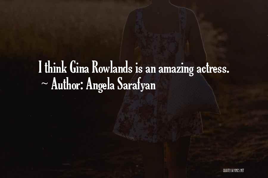 Angela Sarafyan Quotes: I Think Gina Rowlands Is An Amazing Actress.