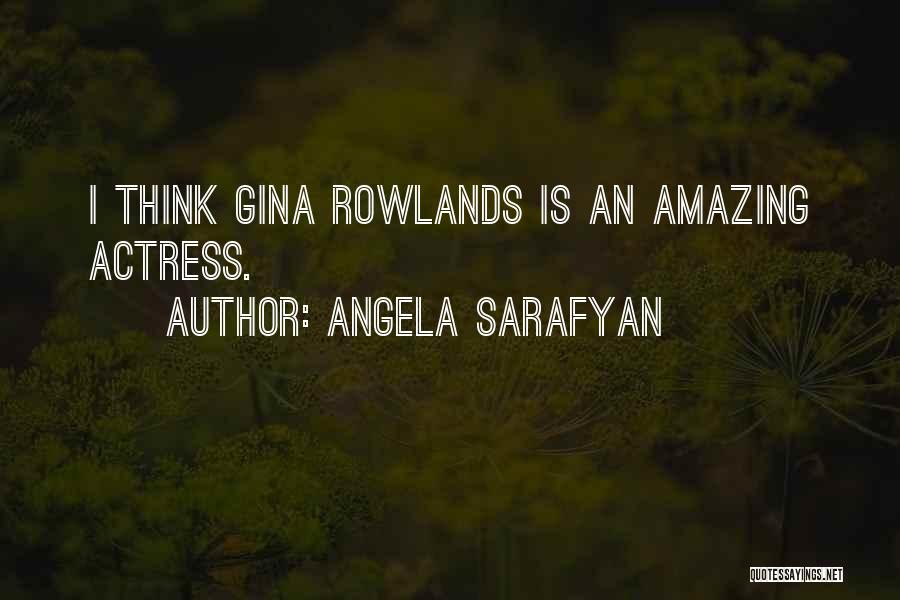 Angela Sarafyan Quotes: I Think Gina Rowlands Is An Amazing Actress.