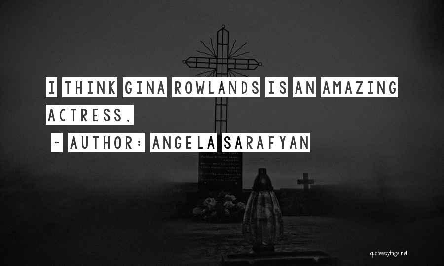 Angela Sarafyan Quotes: I Think Gina Rowlands Is An Amazing Actress.