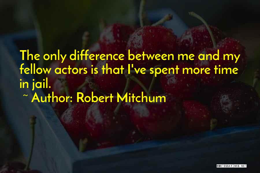 Robert Mitchum Quotes: The Only Difference Between Me And My Fellow Actors Is That I've Spent More Time In Jail.