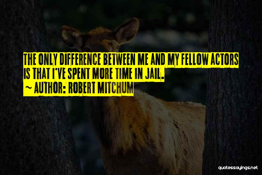 Robert Mitchum Quotes: The Only Difference Between Me And My Fellow Actors Is That I've Spent More Time In Jail.