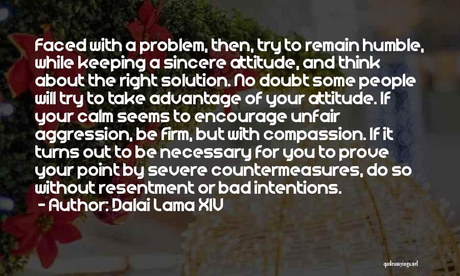 Dalai Lama XIV Quotes: Faced With A Problem, Then, Try To Remain Humble, While Keeping A Sincere Attitude, And Think About The Right Solution.