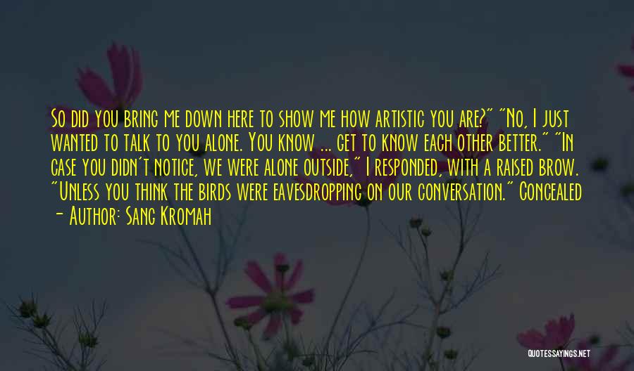 Sang Kromah Quotes: So Did You Bring Me Down Here To Show Me How Artistic You Are? No, I Just Wanted To Talk