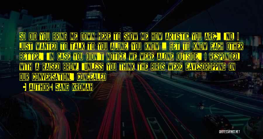 Sang Kromah Quotes: So Did You Bring Me Down Here To Show Me How Artistic You Are? No, I Just Wanted To Talk
