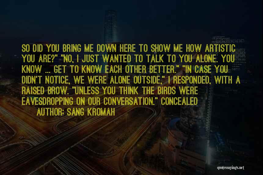 Sang Kromah Quotes: So Did You Bring Me Down Here To Show Me How Artistic You Are? No, I Just Wanted To Talk