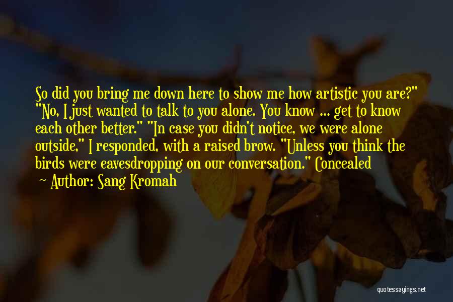 Sang Kromah Quotes: So Did You Bring Me Down Here To Show Me How Artistic You Are? No, I Just Wanted To Talk