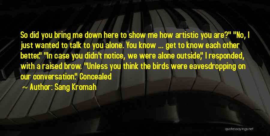 Sang Kromah Quotes: So Did You Bring Me Down Here To Show Me How Artistic You Are? No, I Just Wanted To Talk