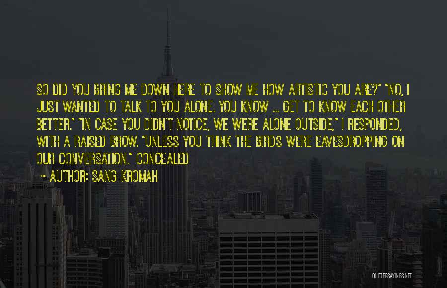 Sang Kromah Quotes: So Did You Bring Me Down Here To Show Me How Artistic You Are? No, I Just Wanted To Talk