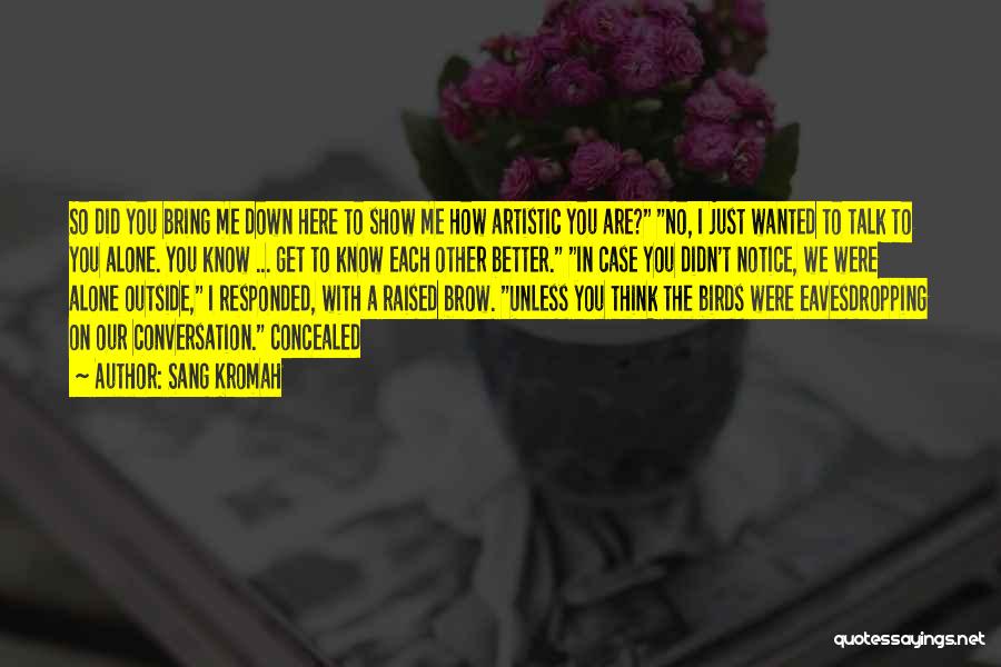 Sang Kromah Quotes: So Did You Bring Me Down Here To Show Me How Artistic You Are? No, I Just Wanted To Talk