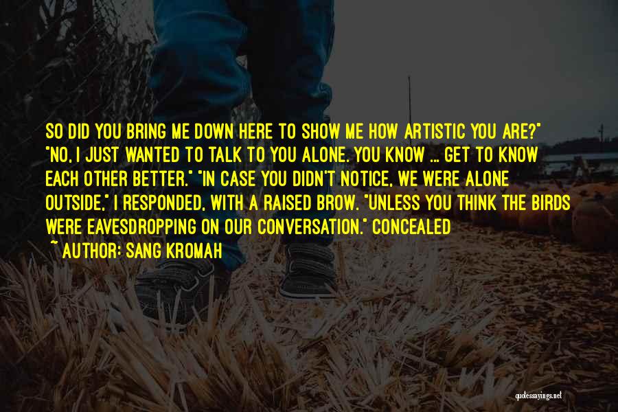 Sang Kromah Quotes: So Did You Bring Me Down Here To Show Me How Artistic You Are? No, I Just Wanted To Talk
