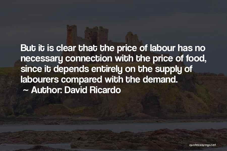 David Ricardo Quotes: But It Is Clear That The Price Of Labour Has No Necessary Connection With The Price Of Food, Since It