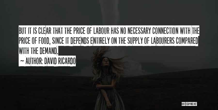 David Ricardo Quotes: But It Is Clear That The Price Of Labour Has No Necessary Connection With The Price Of Food, Since It