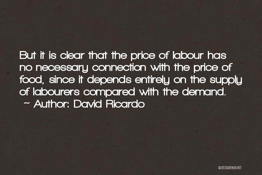 David Ricardo Quotes: But It Is Clear That The Price Of Labour Has No Necessary Connection With The Price Of Food, Since It