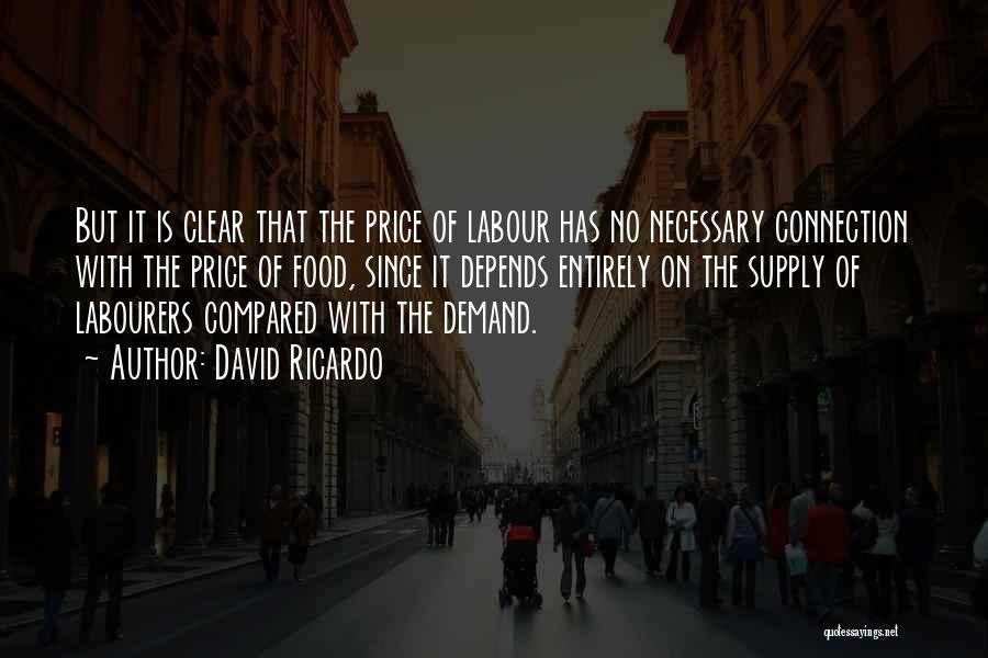 David Ricardo Quotes: But It Is Clear That The Price Of Labour Has No Necessary Connection With The Price Of Food, Since It