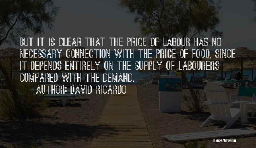 David Ricardo Quotes: But It Is Clear That The Price Of Labour Has No Necessary Connection With The Price Of Food, Since It